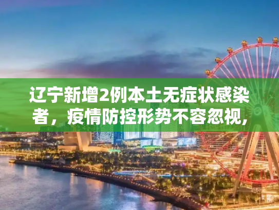 辽宁新增2例本土无症状感染者，疫情防控形势不容忽视,辽宁新增2例本土无症状