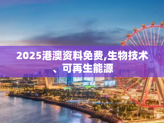 2025港澳资料免费,生物技术、可再生能源