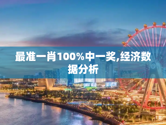 最准一肖100%中一奖,经济数据分析