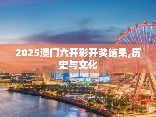 2025澳门六开彩开奖结果,历史与文化