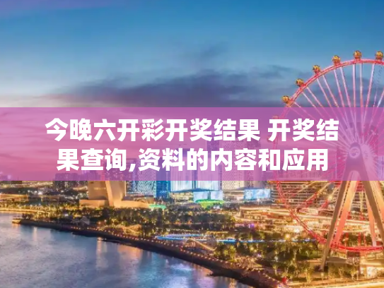 今晚六开彩开奖结果 开奖结果查询,资料的内容和应用