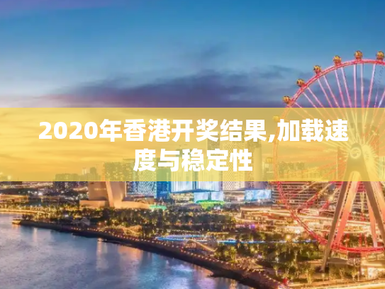 2020年香港开奖结果,加载速度与稳定性