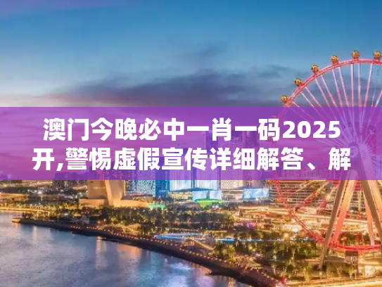 澳门今晚必中一肖一码2025开,警惕虚假宣传详细解答、解释与落实