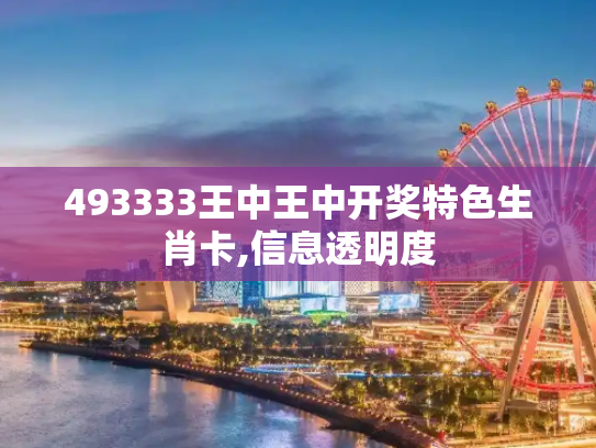 493333王中王中开奖特色生肖卡,信息透明度