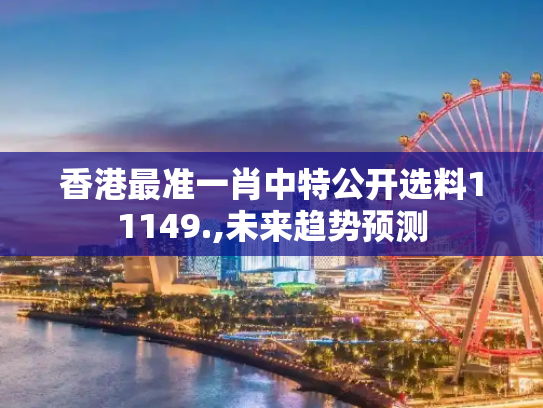 香港最准一肖中特公开选料11149.,未来趋势预测