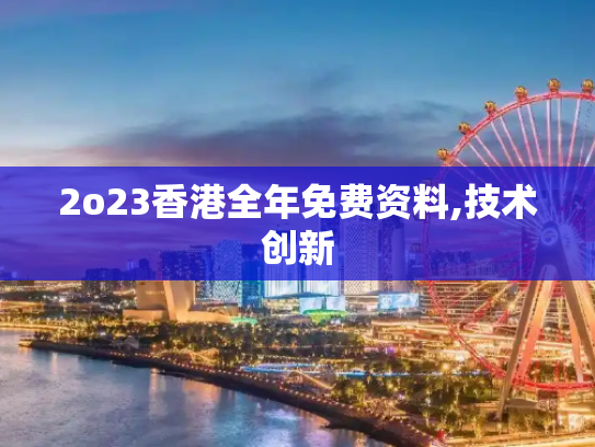 2o23香港全年免费资料,技术创新