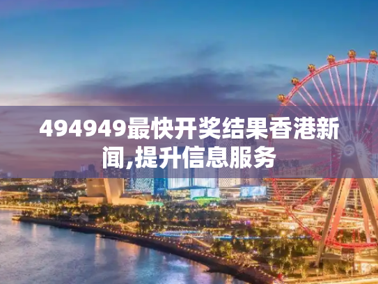494949最快开奖结果香港新闻,提升信息服务