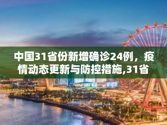 中国31省份新增确诊24例，疫情动态更新与防控措施,31省份新增确诊24例