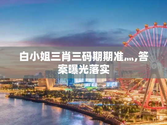 白小姐三肖三码期期准灬,答案曝光落实