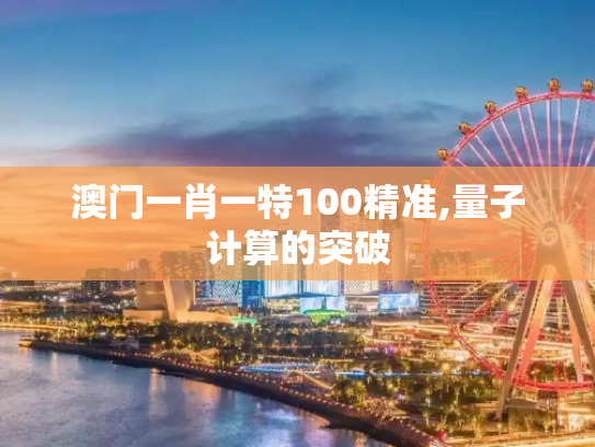 澳门一肖一特100精准,量子计算的突破