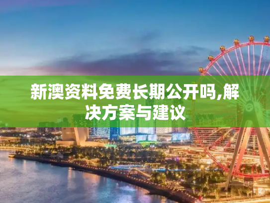 新澳资料免费长期公开吗,解决方案与建议