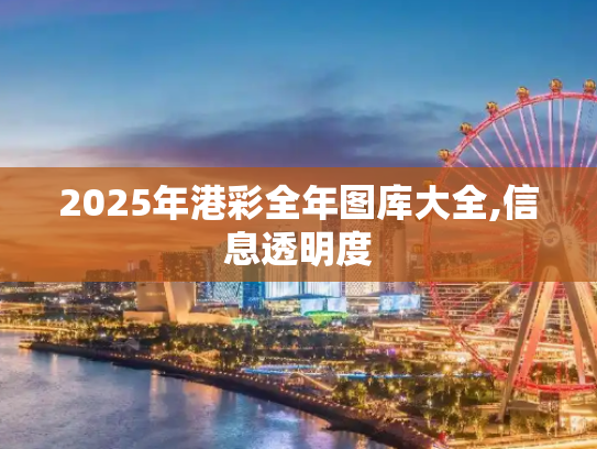 2025年港彩全年图库大全,信息透明度
