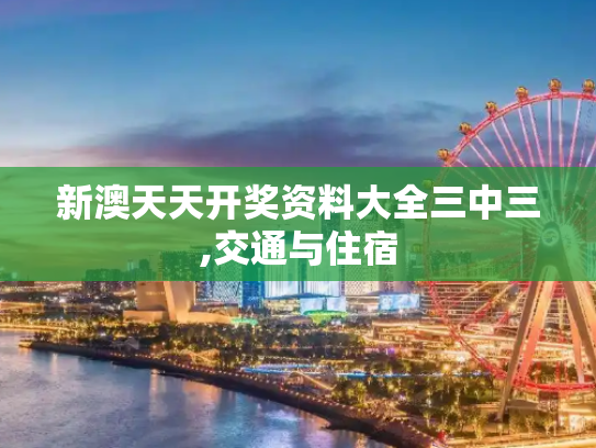 新澳天天开奖资料大全三中三,交通与住宿
