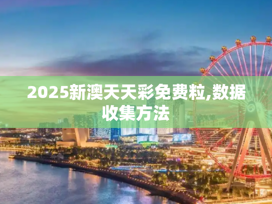2025新澳天天彩免费粒,数据收集方法