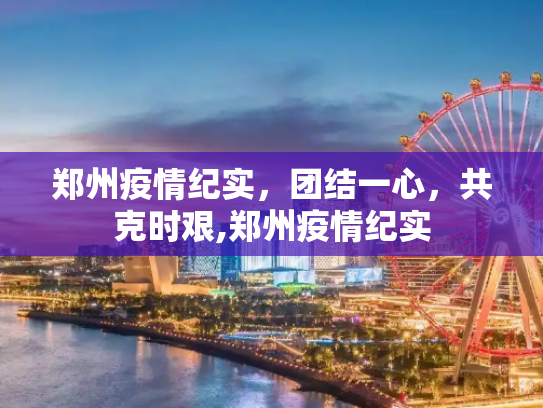 郑州疫情纪实，团结一心，共克时艰,郑州疫情纪实