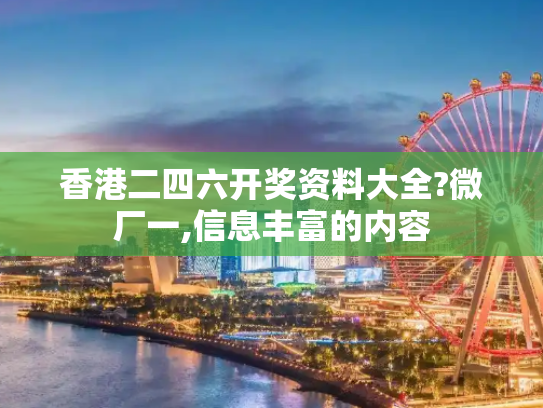 香港二四六开奖资料大全?微厂一,信息丰富的内容