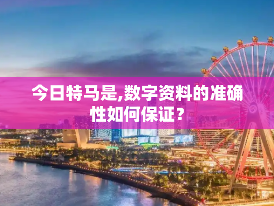 今日特马是,数字资料的准确性如何保证？
