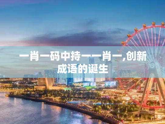 一肖一码中持一一肖一,创新成语的诞生