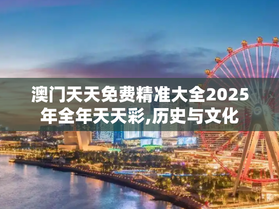 澳门天天免费精准大全2025年全年天天彩,历史与文化
