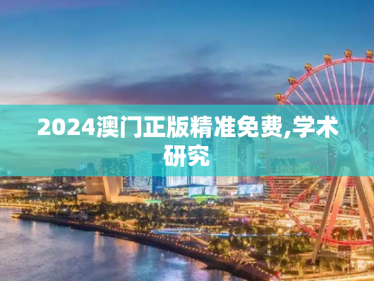 2024澳门正版精准免费,学术研究
