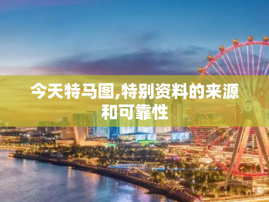 今天特马图,特别资料的来源和可靠性