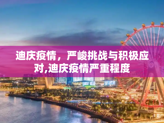 迪庆疫情，严峻挑战与积极应对,迪庆疫情严重程度