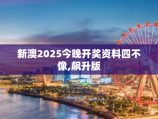 新澳2025今晚开奖资料四不像,飙升版
