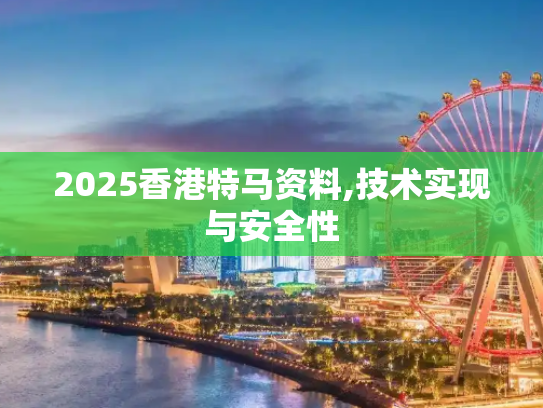 2025香港特马资料,技术实现与安全性