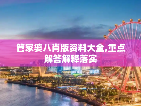 管家婆八肖版资料大全,重点解答解释落实