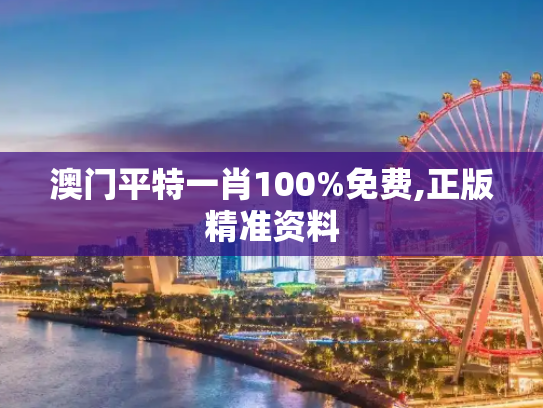 澳门平特一肖100%免费,正版精准资料
