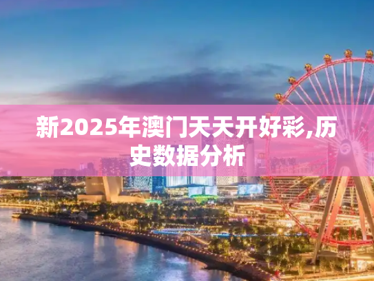 新2025年澳门天天开好彩,历史数据分析