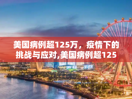 美国病例超125万，疫情下的挑战与应对,美国病例超125万
