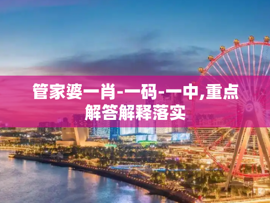 管家婆一肖-一码-一中,重点解答解释落实