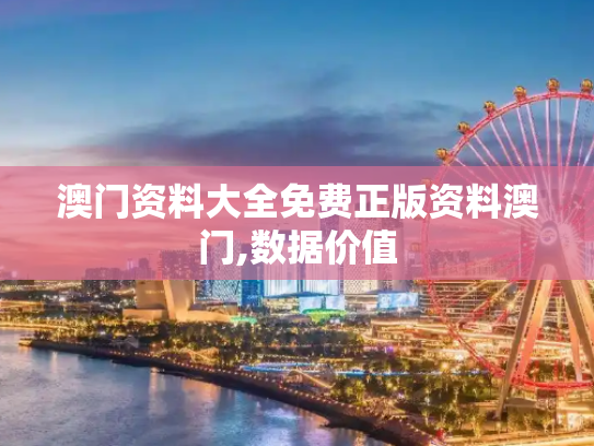 澳门资料大全免费正版资料澳门,数据价值