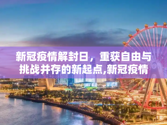 新冠疫情解封日，重获自由与挑战并存的新起点,新冠疫情解封日