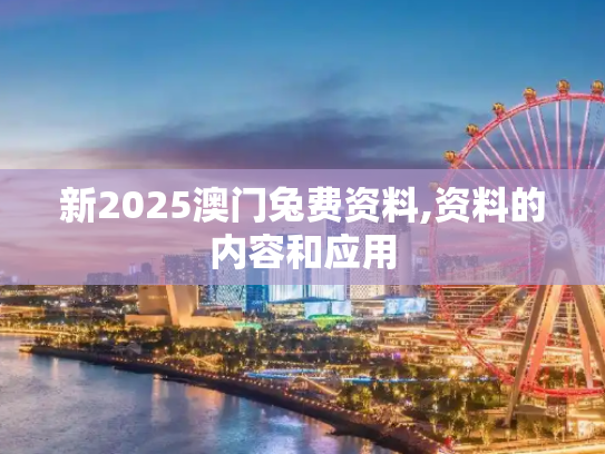新2025澳门兔费资料,资料的内容和应用