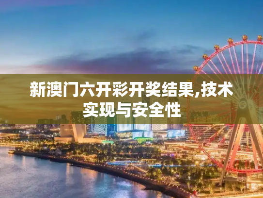 新澳门六开彩开奖结果,技术实现与安全性