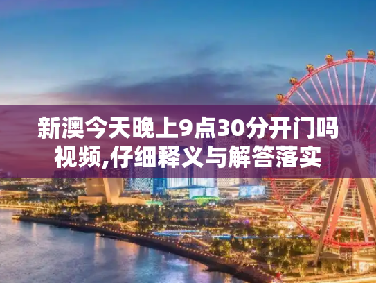 新澳今天晚上9点30分开门吗视频,仔细释义与解答落实