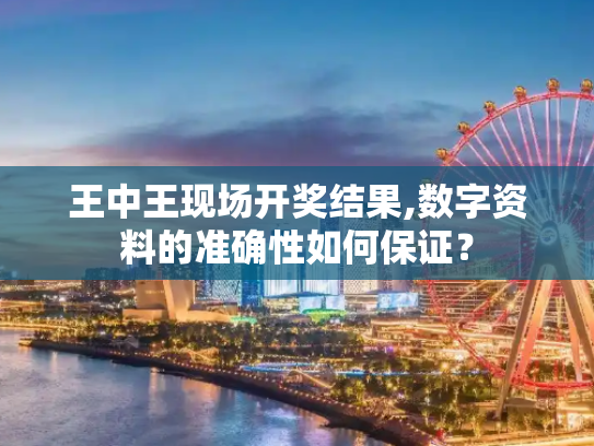 王中王现场开奖结果,数字资料的准确性如何保证？