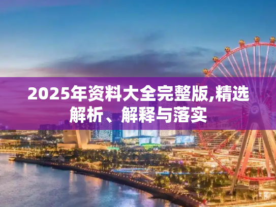 2025年资料大全完整版,精选解析、解释与落实