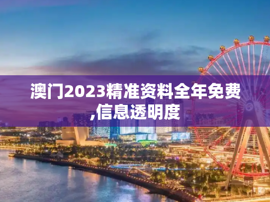 澳门2023精准资料全年免费,信息透明度