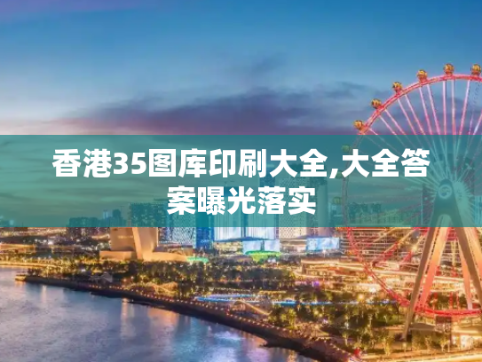 香港35图库印刷大全,大全答案曝光落实
