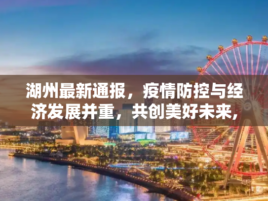 湖州最新通报，疫情防控与经济发展并重，共创美好未来,湖州最新通报