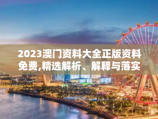 2023澳门资料大全正版资料免费,精选解析、解释与落实