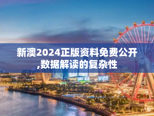 新澳2024正版资料免费公开,数据解读的复杂性
