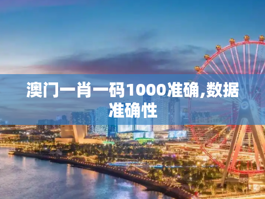 澳门一肖一码1000准确,数据准确性