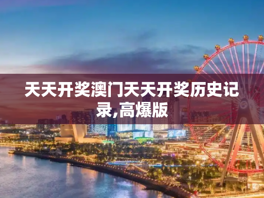 天天开奖澳门天天开奖历史记录,高爆版