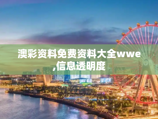 澳彩资料免费资料大全wwe,信息透明度