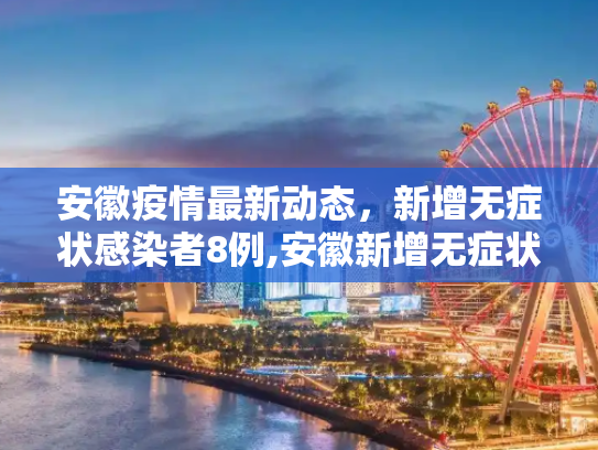 安徽疫情最新动态，新增无症状感染者8例,安徽新增无症状感染者8例