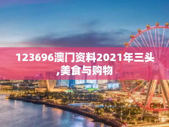 123696澳门资料2021年三头,美食与购物